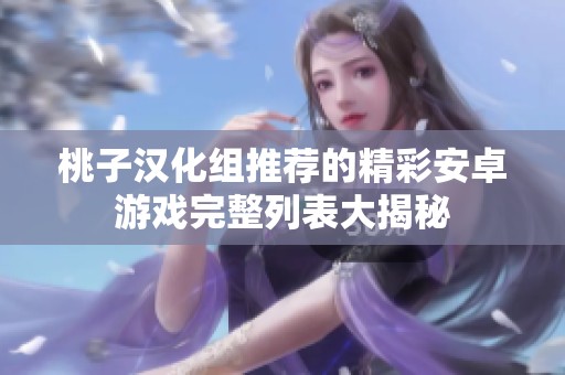桃子汉化组推荐的精彩安卓游戏完整列表大揭秘