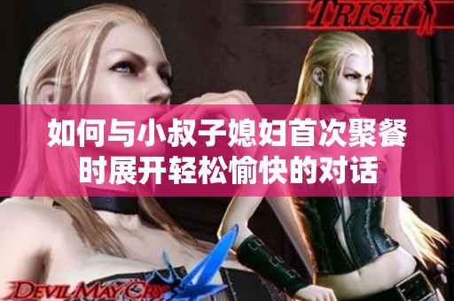 如何与小叔子媳妇首次聚餐时展开轻松愉快的对话