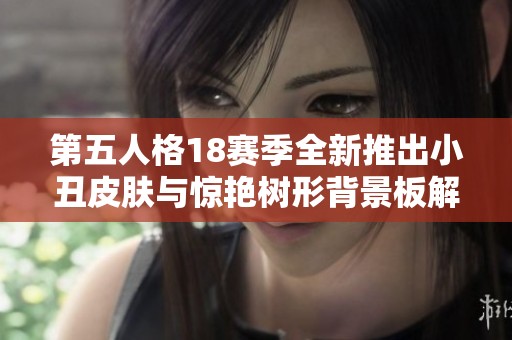第五人格18赛季全新推出小丑皮肤与惊艳树形背景板解析