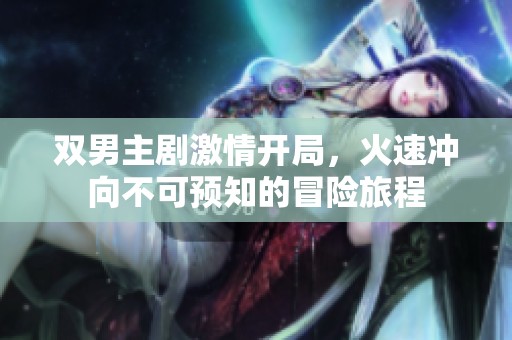 双男主剧激情开局，火速冲向不可预知的冒险旅程