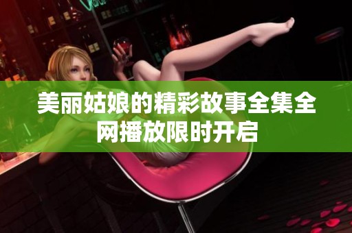 美丽姑娘的精彩故事全集全网播放限时开启