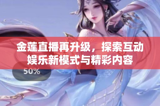 金莲直播再升级，探索互动娱乐新模式与精彩内容