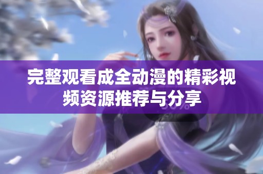 完整观看成全动漫的精彩视频资源推荐与分享