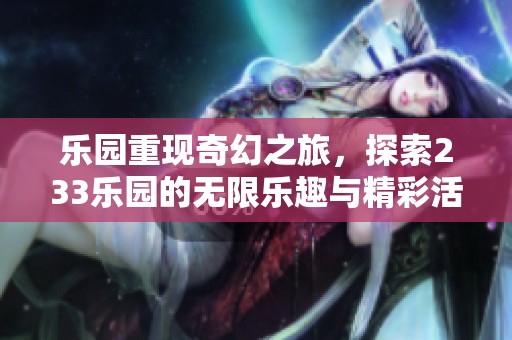 乐园重现奇幻之旅，探索233乐园的无限乐趣与精彩活动