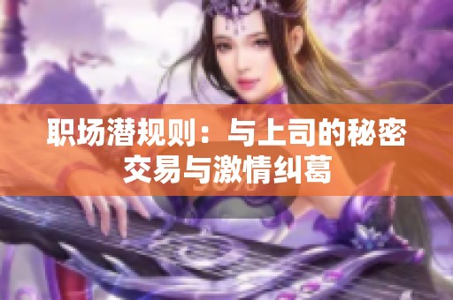 职场潜规则：与上司的秘密交易与激情纠葛