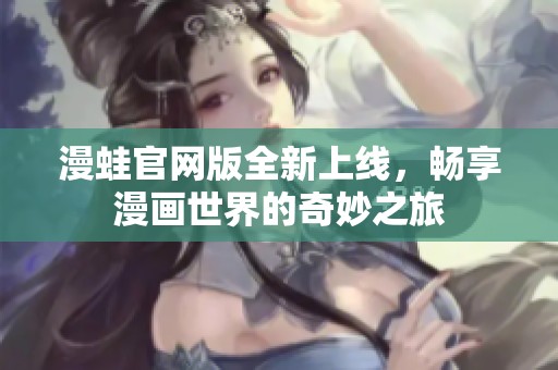 漫蛙官网版全新上线，畅享漫画世界的奇妙之旅