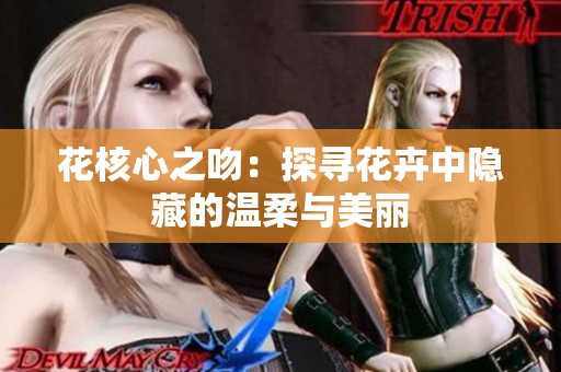 花核心之吻：探寻花卉中隐藏的温柔与美丽