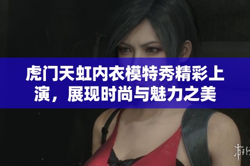 虎门天虹内衣模特秀精彩上演，展现时尚与魅力之美