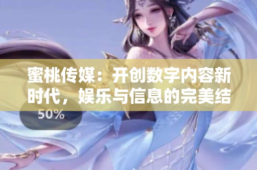 蜜桃传媒：开创数字内容新时代，娱乐与信息的完美结合