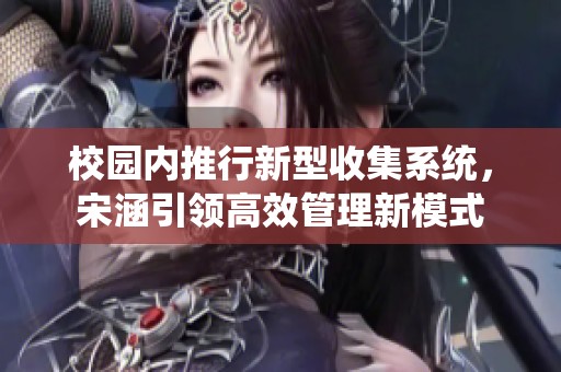 校园内推行新型收集系统，宋涵引领高效管理新模式