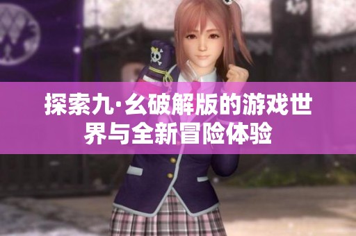 探索九·幺破解版的游戏世界与全新冒险体验