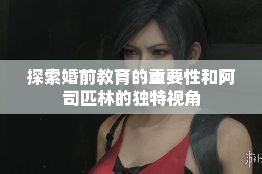 探索婚前教育的重要性和阿司匹林的独特视角
