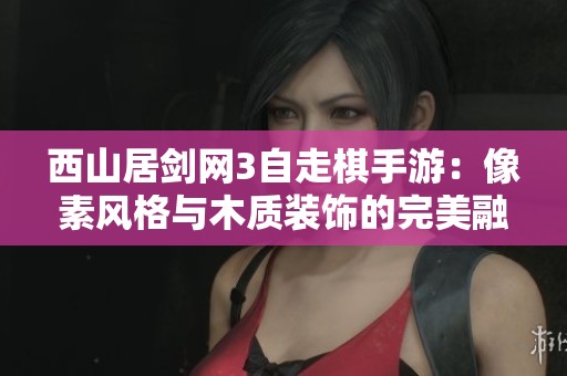 西山居剑网3自走棋手游：像素风格与木质装饰的完美融合