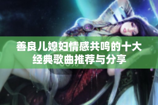 善良儿媳妇情感共鸣的十大经典歌曲推荐与分享