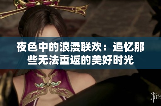 夜色中的浪漫联欢：追忆那些无法重返的美好时光