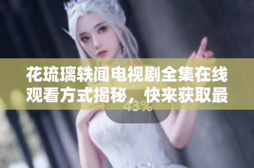 花琉璃轶闻电视剧全集在线观看方式揭秘，快来获取最新资源！