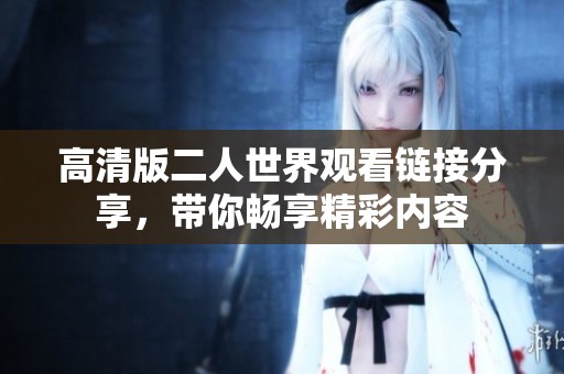 高清版二人世界观看链接分享，带你畅享精彩内容