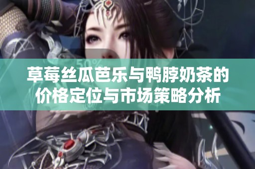 草莓丝瓜芭乐与鸭脖奶茶的价格定位与市场策略分析