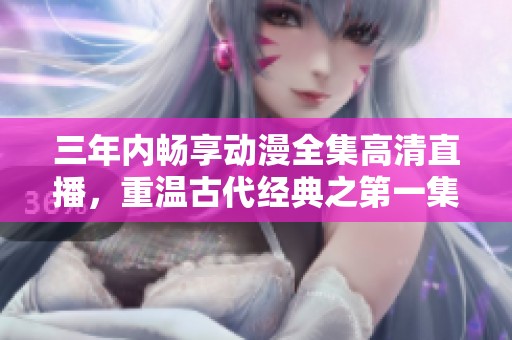 三年内畅享动漫全集高清直播，重温古代经典之第一集