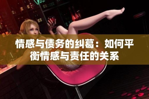 情感与债务的纠葛：如何平衡情感与责任的关系
