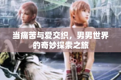 当痛苦与爱交织，男男世界的奇妙探索之旅