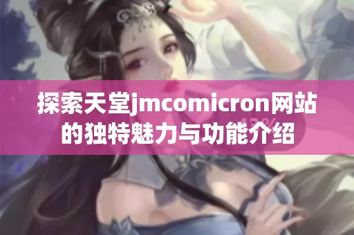 探索天堂jmcomicron网站的独特魅力与功能介绍