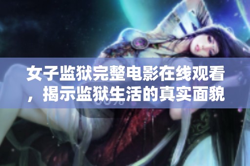 女子监狱完整电影在线观看，揭示监狱生活的真实面貌