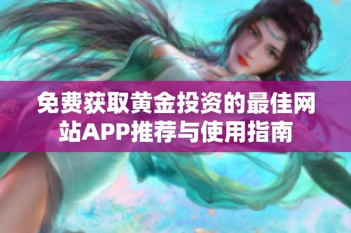 免费获取黄金投资的最佳网站APP推荐与使用指南