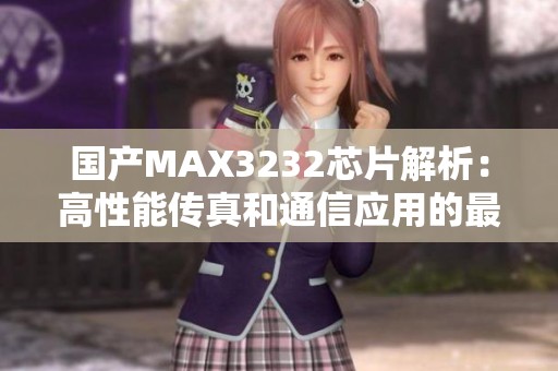 国产MAX3232芯片解析：高性能传真和通信应用的最佳选择