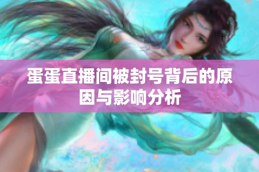 蛋蛋直播间被封号背后的原因与影响分析