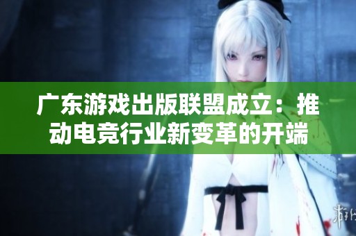 广东游戏出版联盟成立：推动电竞行业新变革的开端