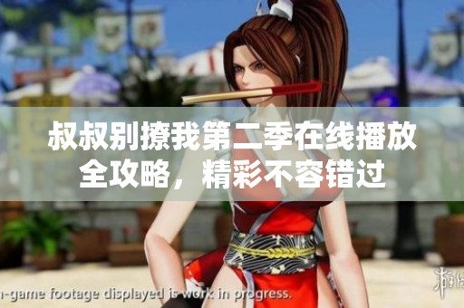 叔叔别撩我第二季在线播放全攻略，精彩不容错过