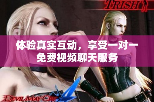 体验真实互动，享受一对一免费视频聊天服务