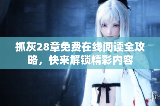 抓灰28章免费在线阅读全攻略，快来解锁精彩内容