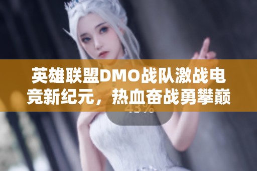 英雄联盟DMO战队激战电竞新纪元，热血奋战勇攀巅峰