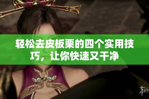轻松去皮板栗的四个实用技巧，让你快速又干净