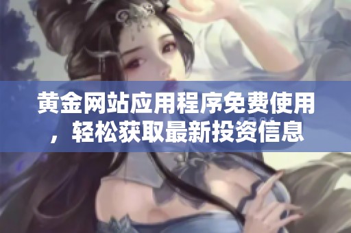 黄金网站应用程序免费使用，轻松获取最新投资信息