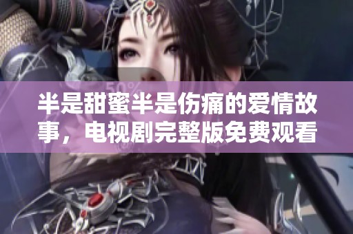 半是甜蜜半是伤痛的爱情故事，电视剧完整版免费观看