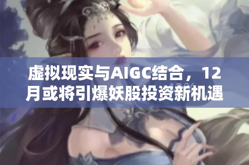 虚拟现实与AIGC结合，12月或将引爆妖股投资新机遇