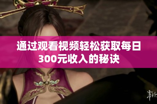 通过观看视频轻松获取每日300元收入的秘诀