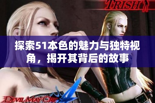 探索51本色的魅力与独特视角，揭开其背后的故事