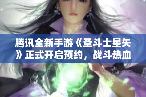 腾讯全新手游《圣斗士星矢》正式开启预约，战斗热血无限！