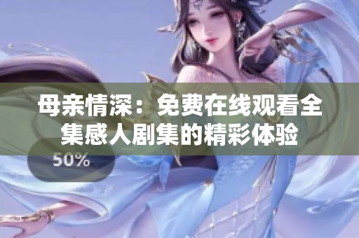母亲情深：免费在线观看全集感人剧集的精彩体验