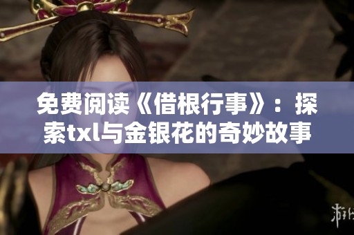免费阅读《借根行事》：探索txl与金银花的奇妙故事
