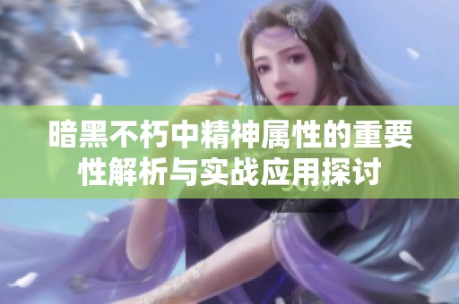 暗黑不朽中精神属性的重要性解析与实战应用探讨