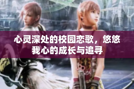 心灵深处的校园恋歌，悠悠我心的成长与追寻