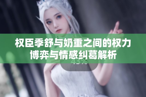权臣季舒与奶重之间的权力博弈与情感纠葛解析