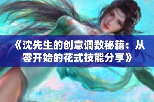《沈先生的创意调数秘籍：从零开始的花式技能分享》