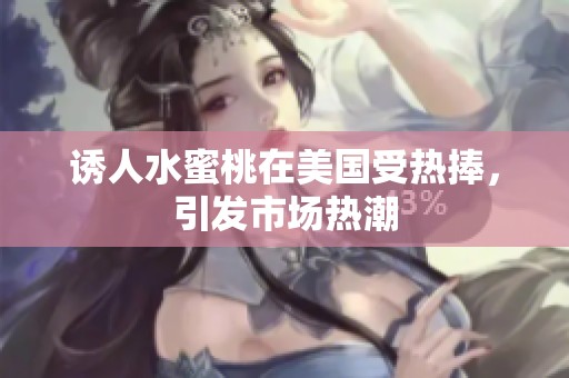 诱人水蜜桃在美国受热捧，引发市场热潮