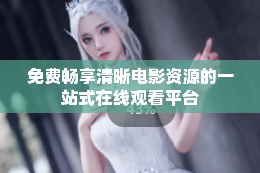 免费畅享清晰电影资源的一站式在线观看平台